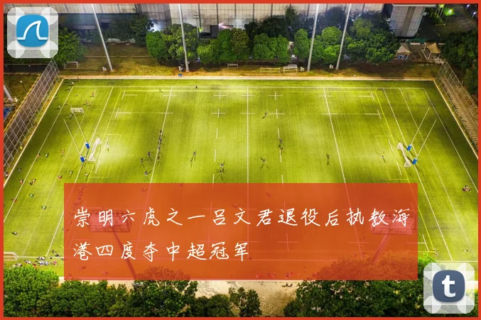 崇明六虎之一吕文君退役后执教海港四度夺中超冠军